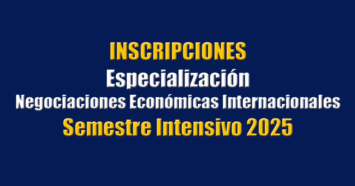 Inscripciones para la Especialización en Negociaciones Económicas Internacionales, semestre intensivo 2025