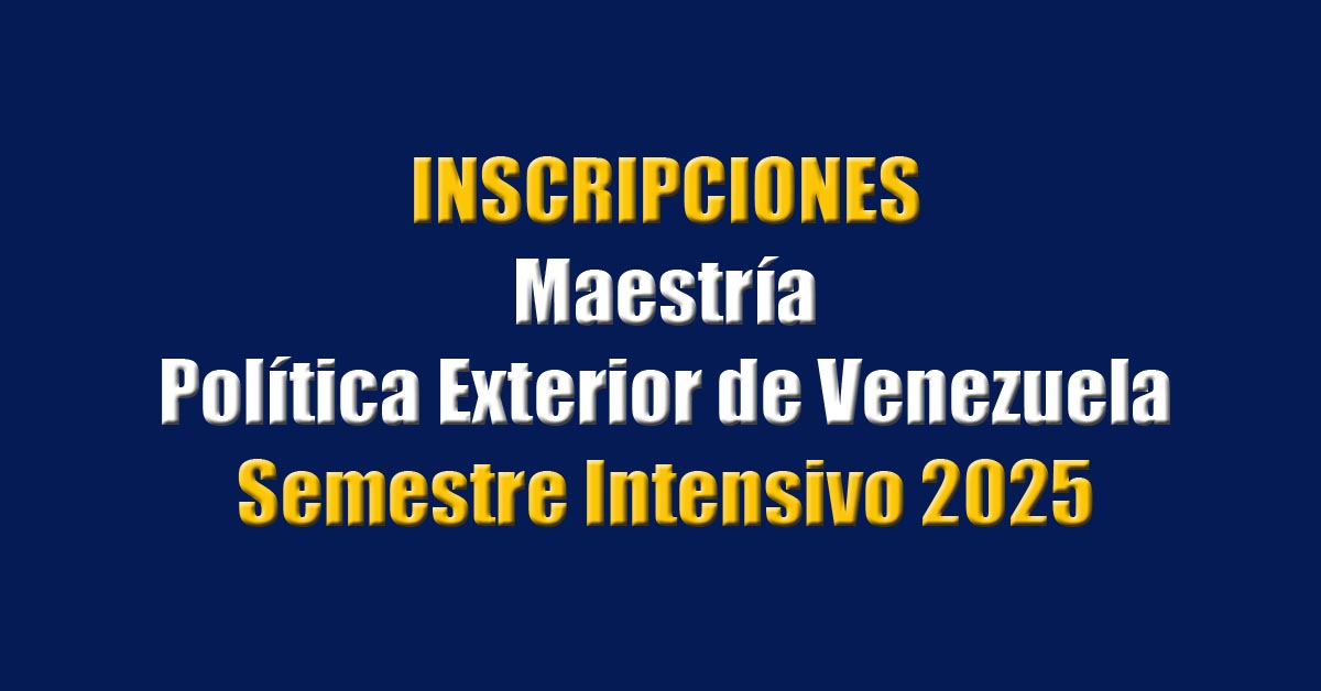 Inscripciones para la Maestría en Política Exterior de Venezuela, semestre intensivo 2025