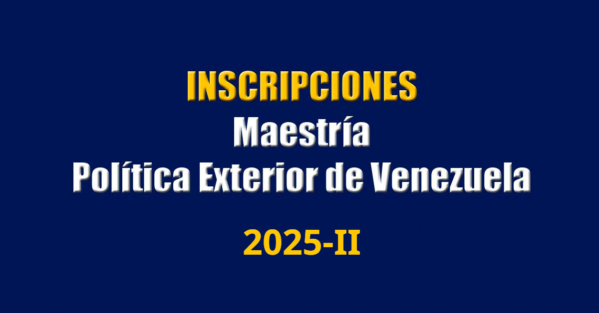 Inscripciones para la Maestría en Política Exterior de Venezuela, periodo 2025-II (alumnos regulares y permanencia)