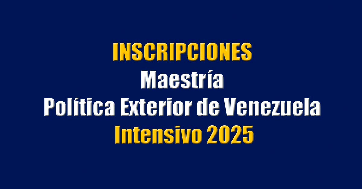 Inscripciones para la Maestría en Política Exterior de Venezuela, periodo intensivo 2025