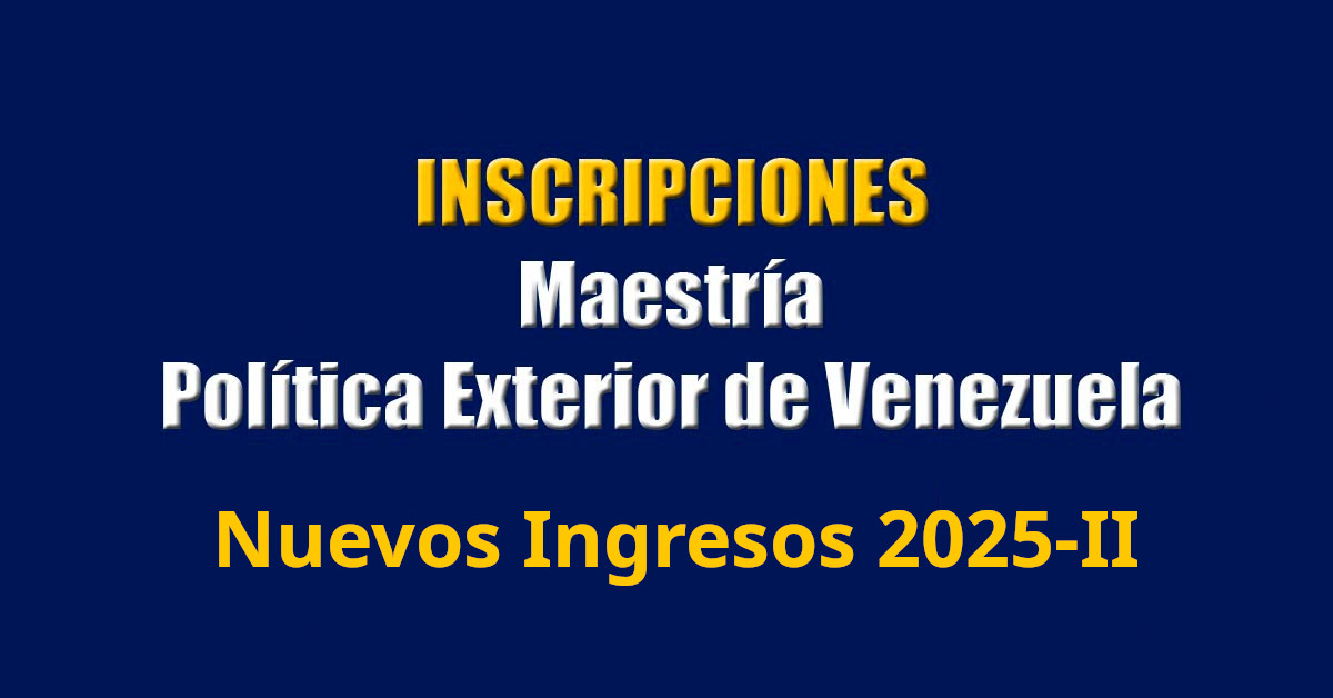 Inscripciones de NUEVOS INGRESOS para la Maestría en Política Exterior de Venezuela, periodo 2025-II